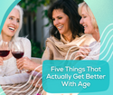 Five Things That Actually Get Better With Age