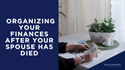 Organizing Your Finances After Your Spouse Has Died