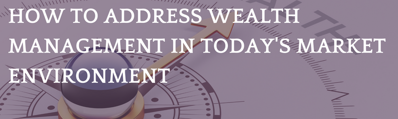 How to Address Wealth Management in Today's Market Environment