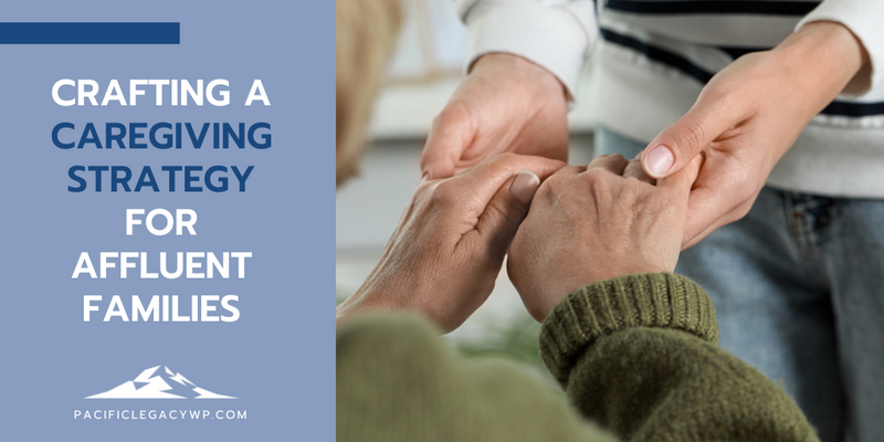 Crafting a Caregiving Strategy for Affluent Families