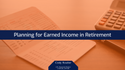 Planning for Earned Income in Retirement