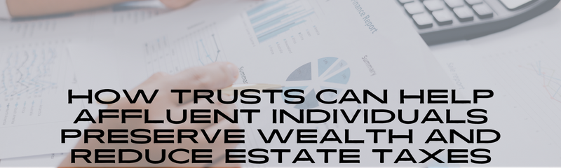 How Trusts Can Help Affluent Individuals Preserve Wealth and Reduce Estate Taxes