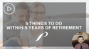5 Things To Do 5 Years Before You Retire