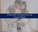 5 Life Events That Impact Your Life Insurance Needs