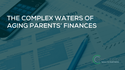The Complex Waters of Aging Parents’ Finances