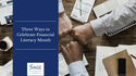 Three Ways to Celebrate Financial Literacy Month
