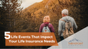 5 Life Events That Impact Your Life Insurance Needs