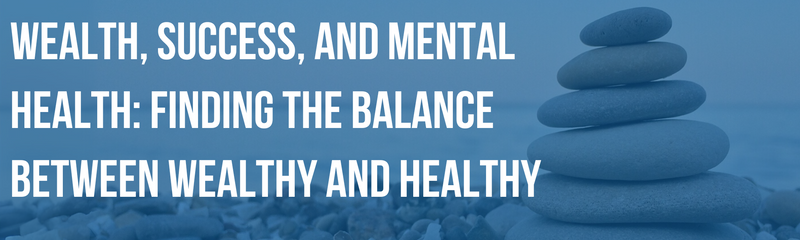 Wealth, Success, and Mental Health: Finding the Balance Between Wealthy and Healthy