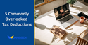 Don't Miss Out on These 5 Commonly Overlooked Tax Deductions