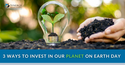 3 Ways to Invest in Our Planet on Earth Day