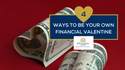 4 Ways to Be Your Own Financial Valentine