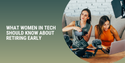 What Women in Tech Should Know About Retiring Early