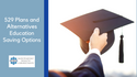 529 Plans and Alternatives: Making an Educated Decision about Education Savings Options