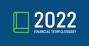 2022 Financial Term Glossary