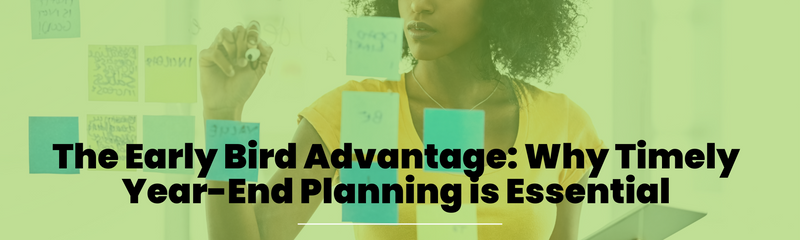 The Early Bird Advantage: Why Timely Year-End Planning is Essential