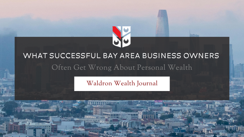 What Successful Bay Area Business Owners Often Get Wrong About Personal Wealth