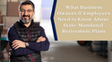 What Business Owners and Employers Need to Know About State-Mandated Retirement Plans