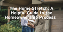The Home Stretch: A Helpful Guide to the Homeownership Process