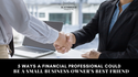 5 Ways a Financial Professional Could Be a Small-Business Owner's Best Friend