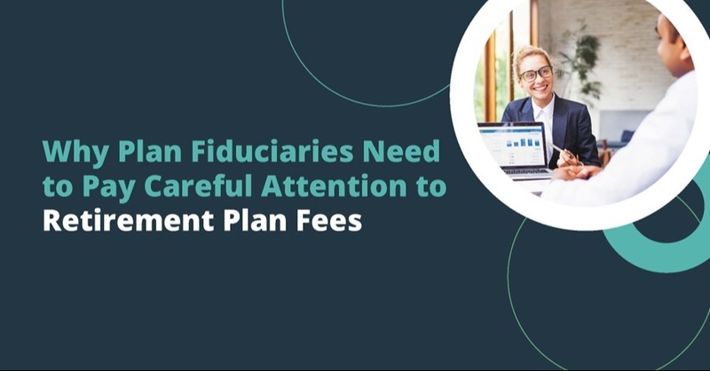 Why Plan Fiduciaries Need to Pay Careful Attention to Retirement Plan Fees