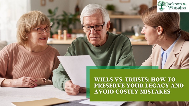 Wills vs. Trusts: How to Preserve Your Legacy and Avoid Costly Mistakes