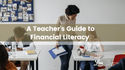 A Teacher’s Guide to Financial Literacy
