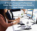 5 Ways a Financial Professional Could Be a Small-Business Owner's Best Friend