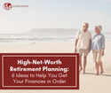 High-Net-Worth Retirement Planning: 6 Ideas to Help You Get Your Finances in Order