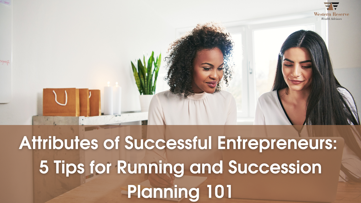 Attributes of Successful Entrepreneurs:  5 Tips for Running and Succession Planning 101