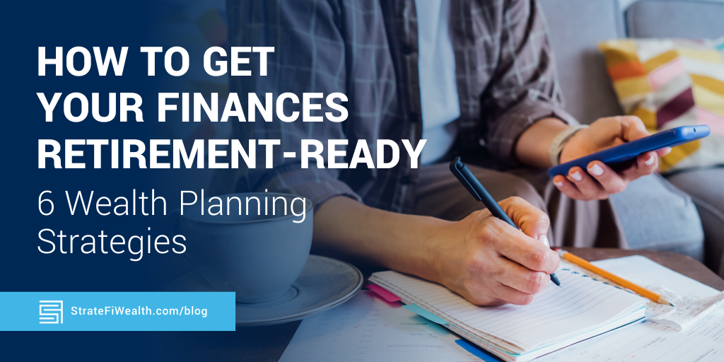How to Get Your Finances Retirement‑Ready: 6 Wealth Planning Strategies
