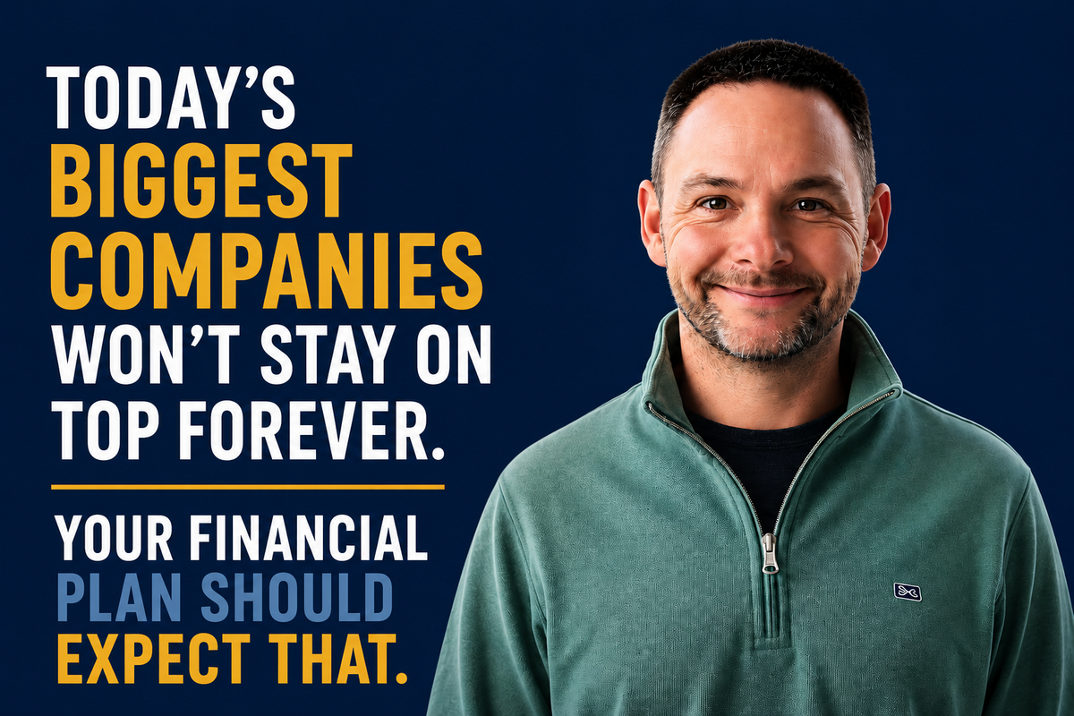 Today’s Biggest Companies Won’t Stay on Top Forever. Your Financial Plan Should Expect That.