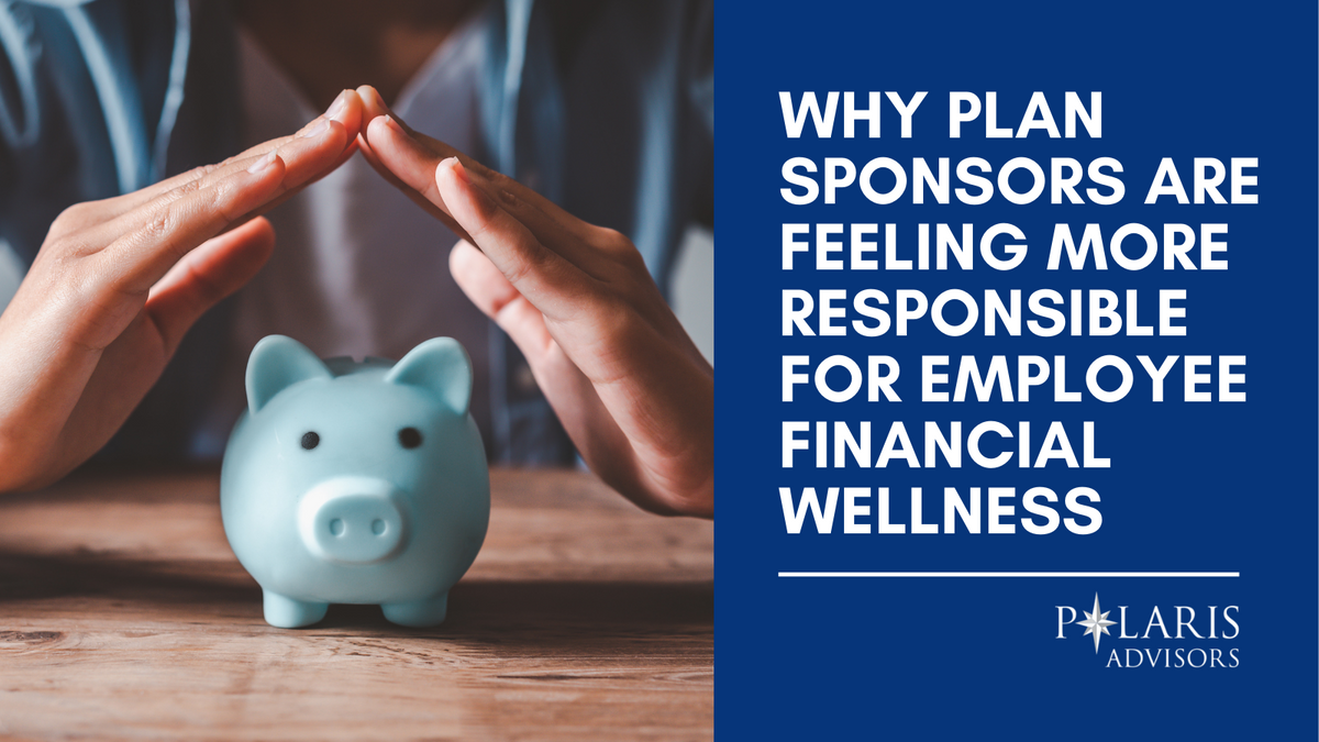 Why Plan Sponsors Are Feeling More Responsible for Employee Financial Wellness