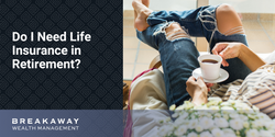 Do I Need Life Insurance in Retirement?
