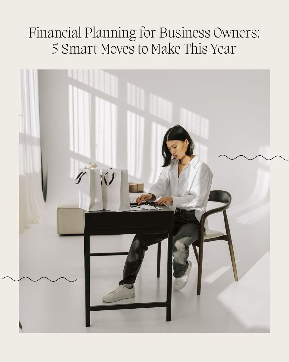 Financial Planning for Business Owners: 5 Smart Moves to Make This Year