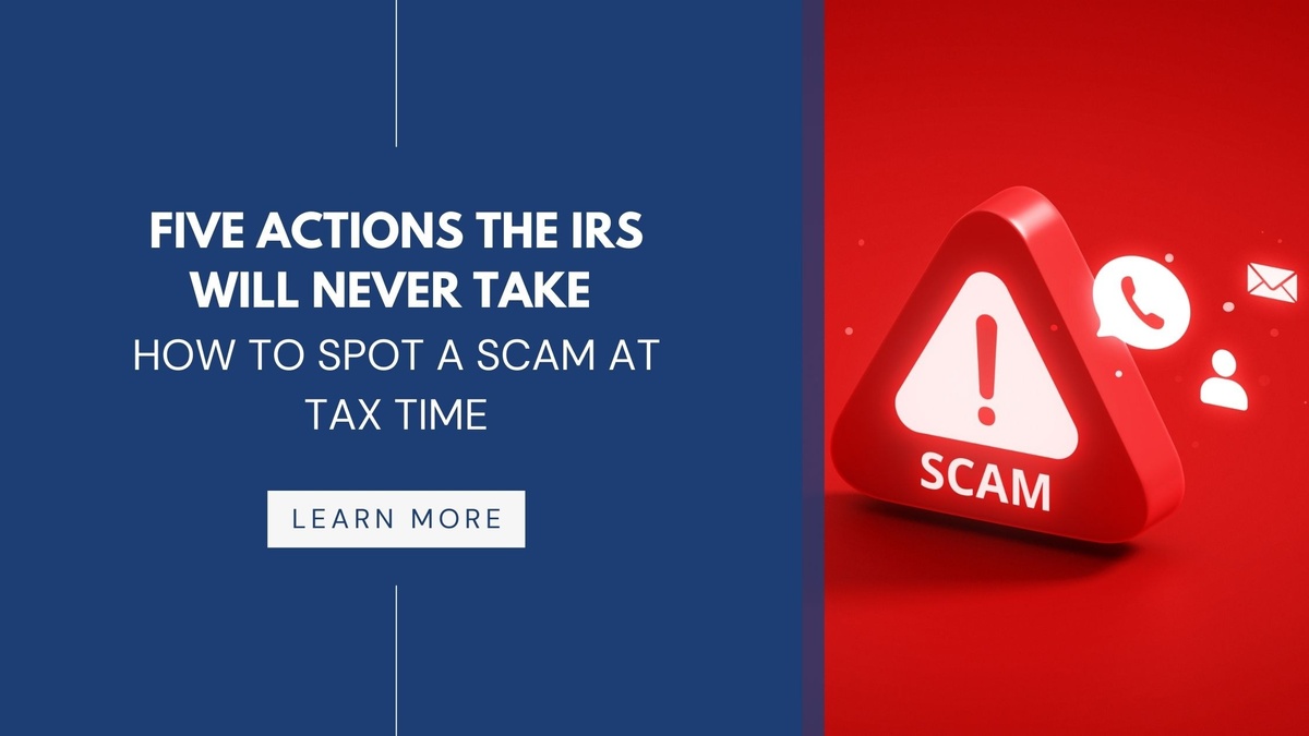 Five Actions the IRS Will Never Take: How to Spot a Scam at Tax Time