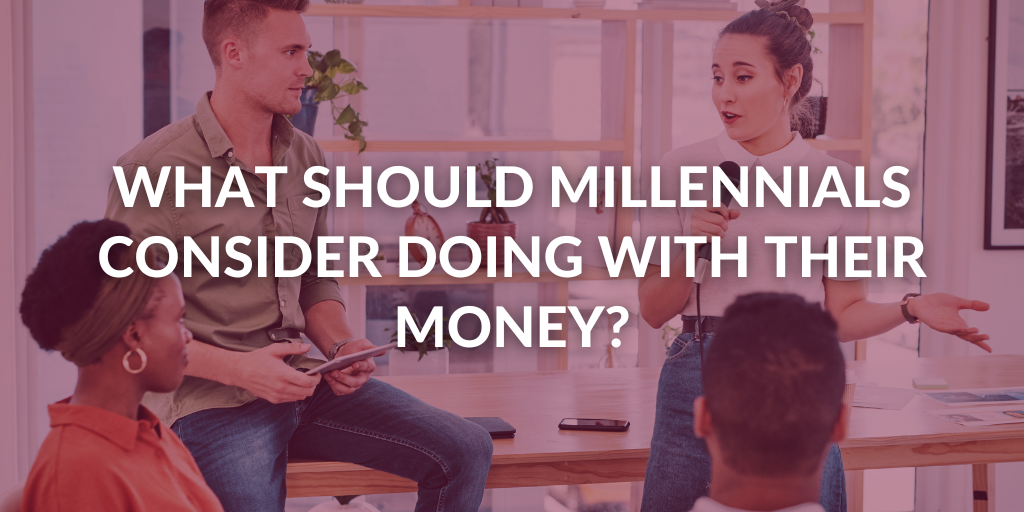 What Should Millennials Consider Doing With Their Money?