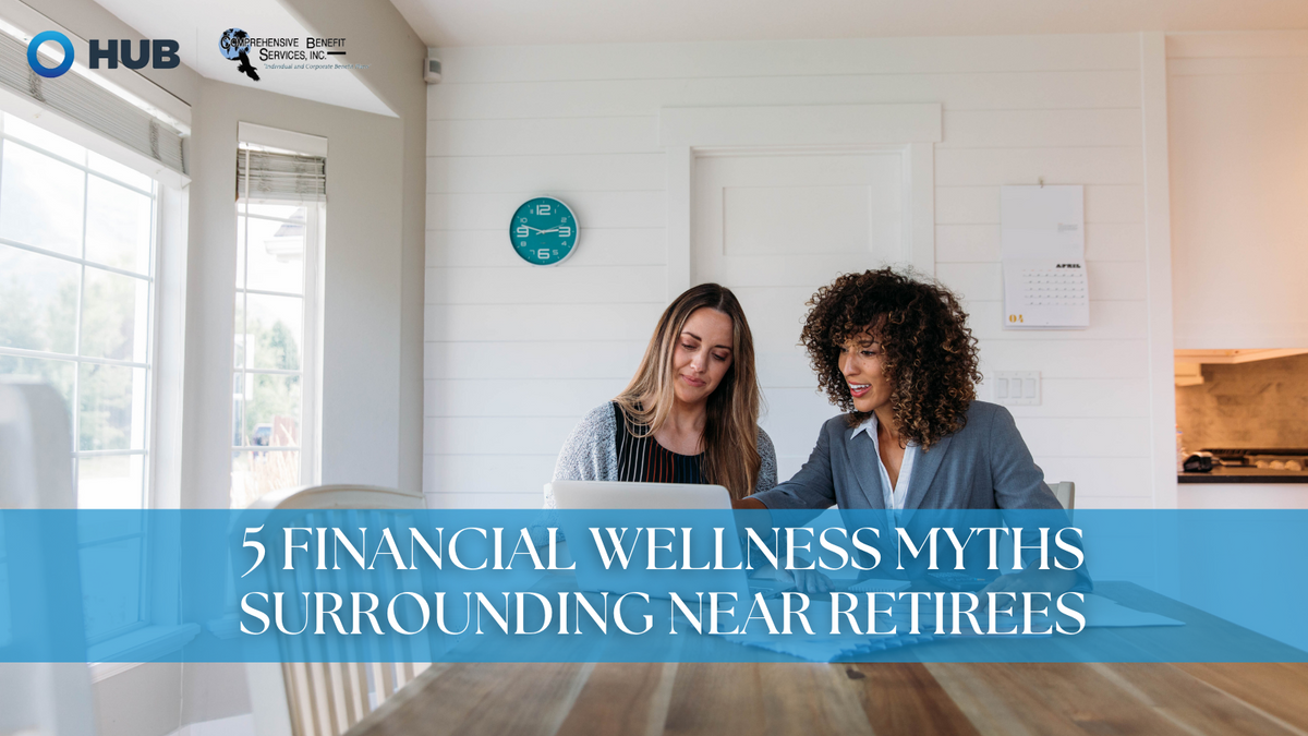 5 Financial Wellness Myths Surrounding Near Retirees