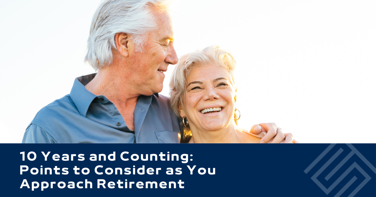 10 Years and Counting: Points to Consider as You Approach Retirement