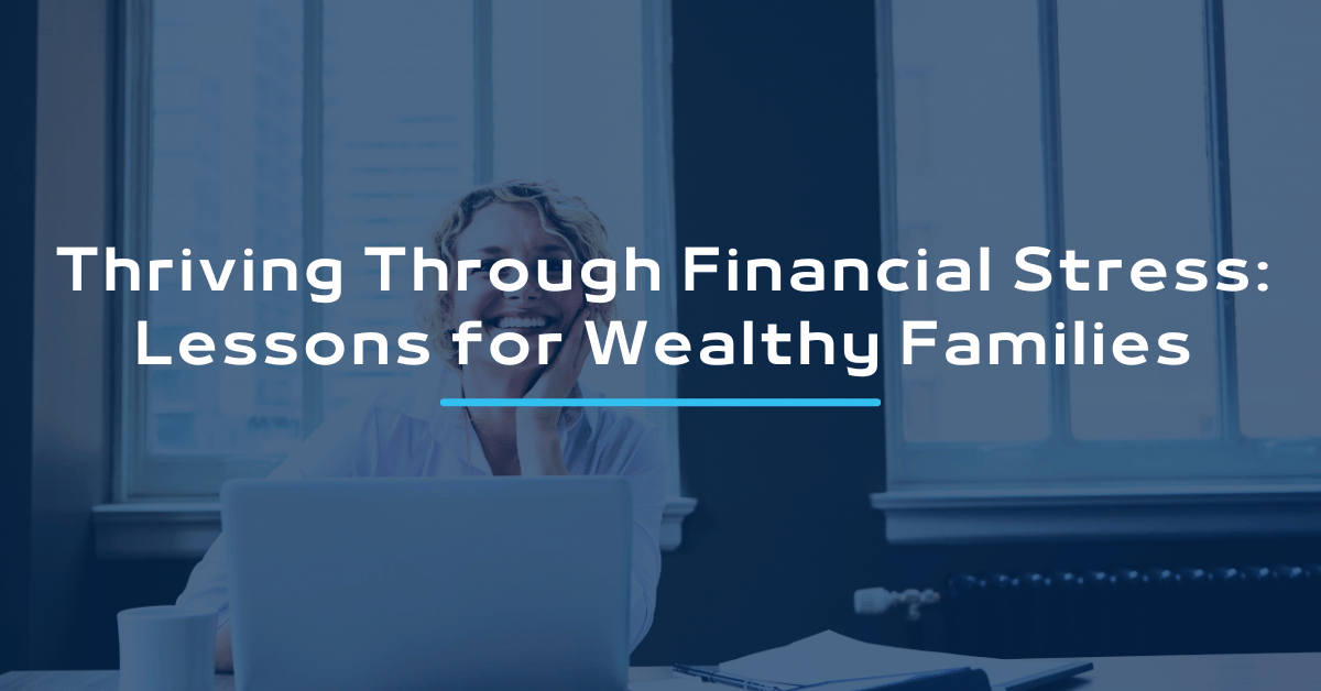 Thriving Through Financial Stress: Lessons for Wealthy Families