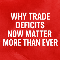 Why Trade Deficits Now Matter More Than Ever