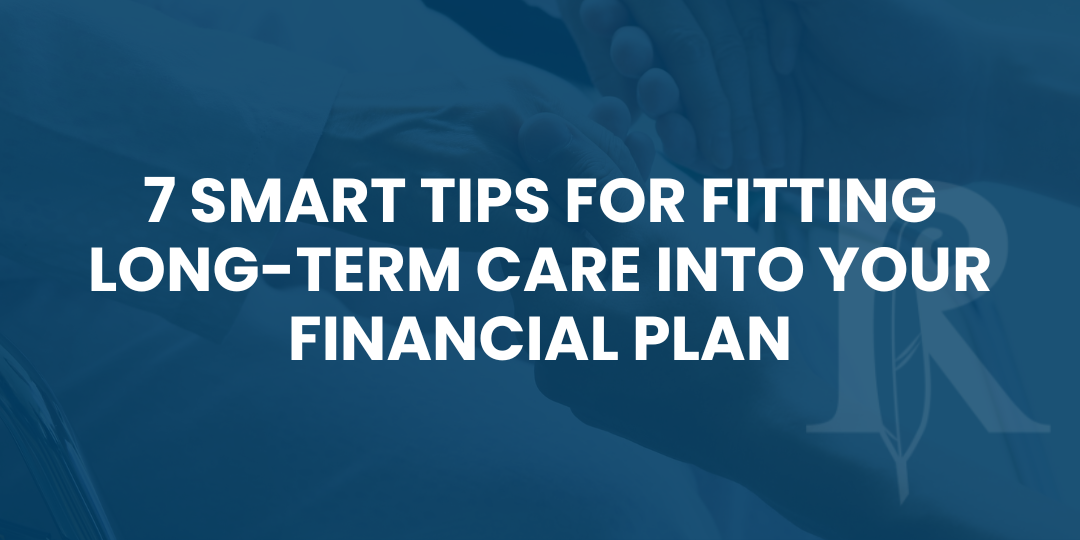 7 Smart Tips for Fitting Long-Term Care Into Your Financial Plan