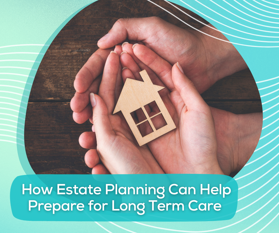How Estate Planning Can Help Prepare for Long Term Care
