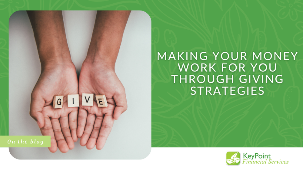 Making Your Money Work for You Through “Giving” Strategies