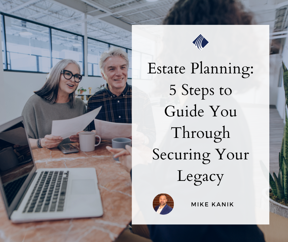 Estate Planning: 5 Steps to Guide You Through Securing Your Legacy