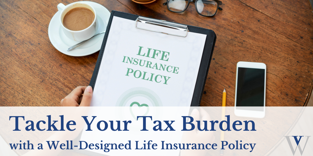 Tackle Your Tax Burden with a Well-Designed Life Insurance Policy
