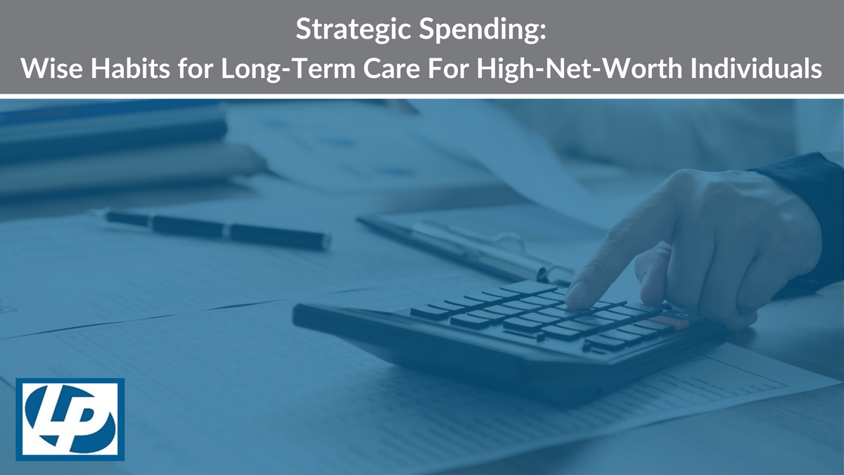 Strategic Spending: Wise Habits for Long-Term Care For High-Net-Worth Individuals