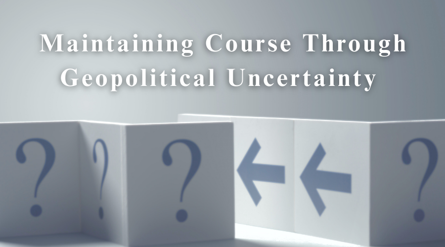 Maintaining Course Through Geopolitical Uncertainty