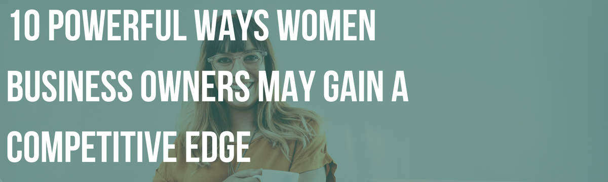 10 Powerful Ways Women Business Owners May Gain a Competitive Edge