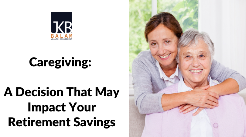Caregiving:  A Decision That May Impact Your Retirement Savings