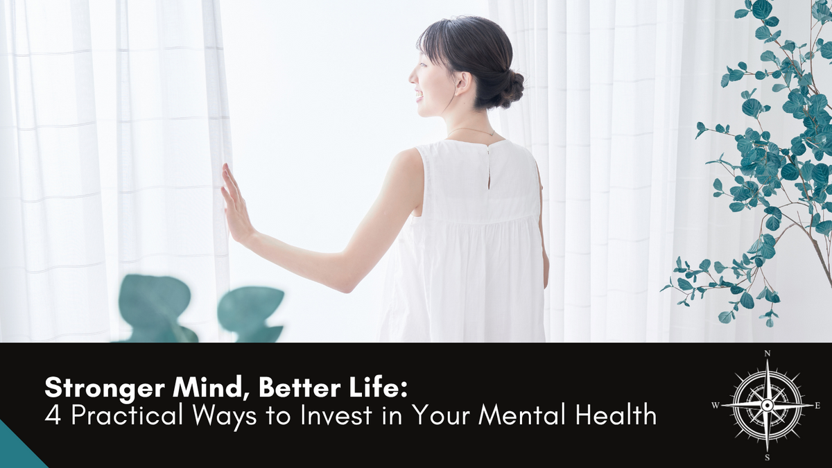 Stronger Mind, Better Life: 4 Practical Ways to Invest in Your Mental Health